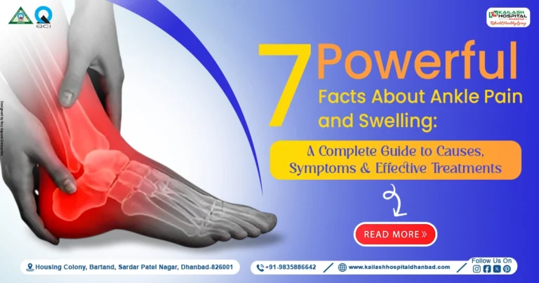 7 Powerful Facts About Ankle Pain and Swelling: A Complete Guide to Causes, Symptoms & Effective Treatments Table of Contents What is Ankle Pain and Swelling? Understanding the Ankle: Role of Bones, Ligaments, Tendons, and MusclesBones Ligaments Tendons Muscles Common Causes of Ankle Pain and Swelling1. Ankle Sprain 2. Ankle Fracture 3. Tendonitis 4. Arthritis 5. Gout 6. Overuse Injuries 7. Infection Symptoms Associated with Ankle Pain and Swelling Diagnosis of Ankle Pain and SwellingPhysical Examination X-Ray MRI Scan CT Scan Effective Treatment OptionsA. Home Care B. Medications C. Physiotherapy D. Ankle Supports E. Advanced Treatments When to See an Orthopedic Surgeon Why Choose Kailash Hospital?Key Advantages: Conclusion 1. Can ankle pain go away on its own? 2. What is the most common cause of ankle swelling? 3. How long does ankle swelling last? 4. Is walking good for a swollen ankle? 5. Can arthritis cause ankle pain? 6. When should I worry about ankle pain? 7. Can ankle pain indicate a fracture? 8. How is tendonitis treated? 9. Can ankle injuries be prevented? 10. Which doctor should I consult for ankle pain?